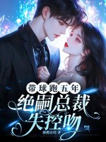 带球跑五年，绝嗣总裁失控吻